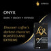 Image that describes Onyx - Discover coffee's darkest character, roasted and extreme.